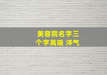 美容院名字三个字高端 洋气